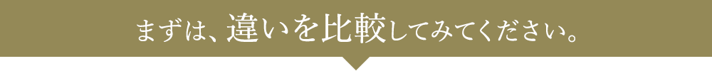 まずは、違いを比較してみてください。