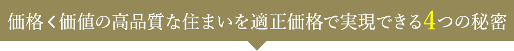 価格＜価値の高品質な住まいを適正価格で実現できる4つの秘密