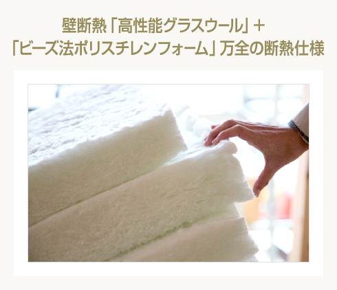 壁断熱「高性能グラスウール」＋「ビーズ法ポリスチレンフォーム」万全の断熱仕様