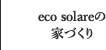 eco solareの家づくり