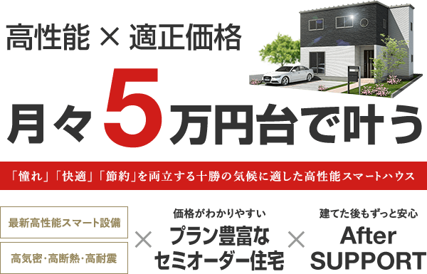 高性能×適正価格 月々5万円台で叶う「憧れ」「快適」「節約」を両立する十勝の気候に適したスマートハウス