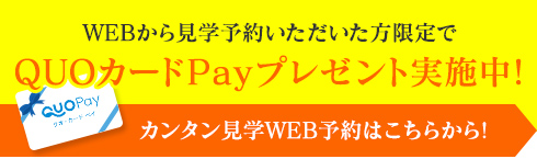 WEBからの見学予約で!QUOカードPayプレゼント実施中!